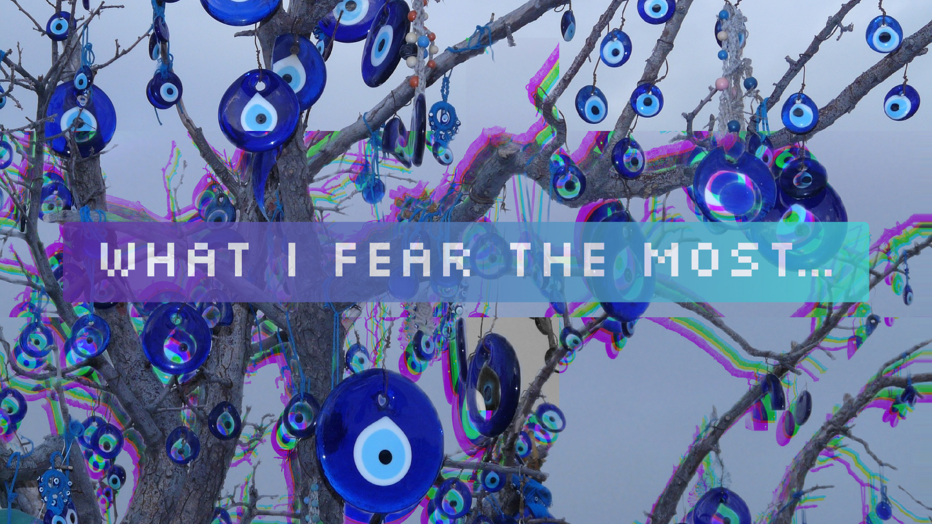 What I fear the most…