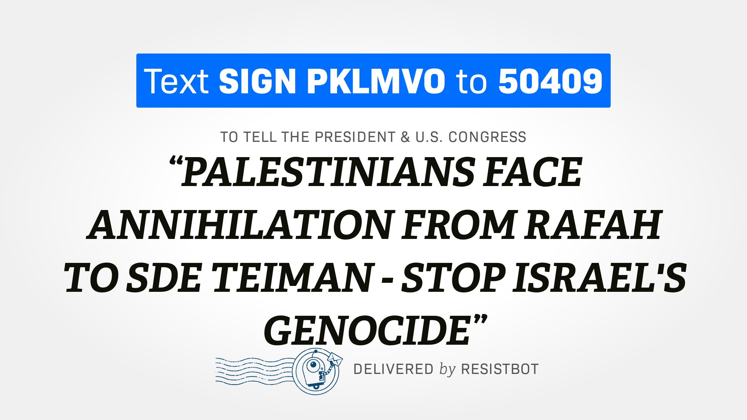 PALESTINIANS FACE ANNIHILATION FROM RAFAH TO SDE TEIMAN – STOP ISRAEL’S GENOCIDE